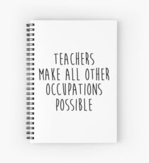 Teachers make all other occupations possible. Spiral Notebook