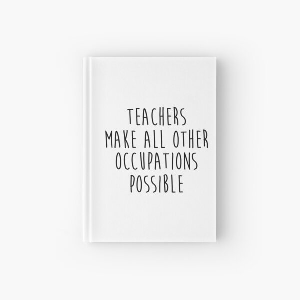 Teachers make all other occupations possible. Hardcover Journal