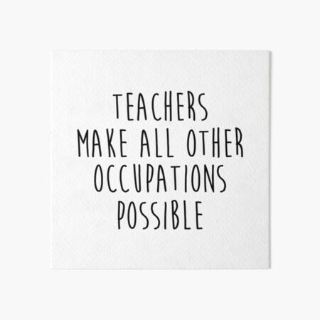 Teachers make all other occupations possible. Art Board Print