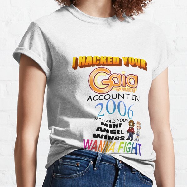 I HACKED YOUR GAIA ONLINE ACCOUNT IN 2006 AND SOLD YOUR MINI ANGEL WINGS WANNA FIGHT? Classic T-Shirt
