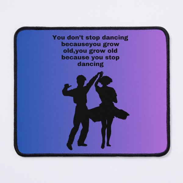 Item preview, You don't stop dancing because you grow old,you grow old because you stop dancing designed and sold by Xylersie.