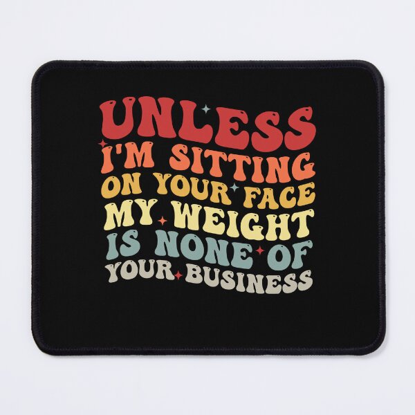 Item preview, Womens Unless I'm sitting on your face my weight is none business designed and sold by Amineharoni.