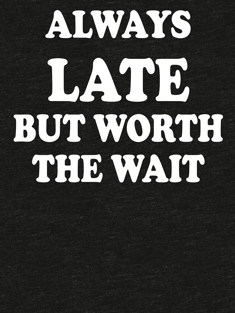 Always Late But Worth The Wait T Shirt By Torreybelle Redbubble