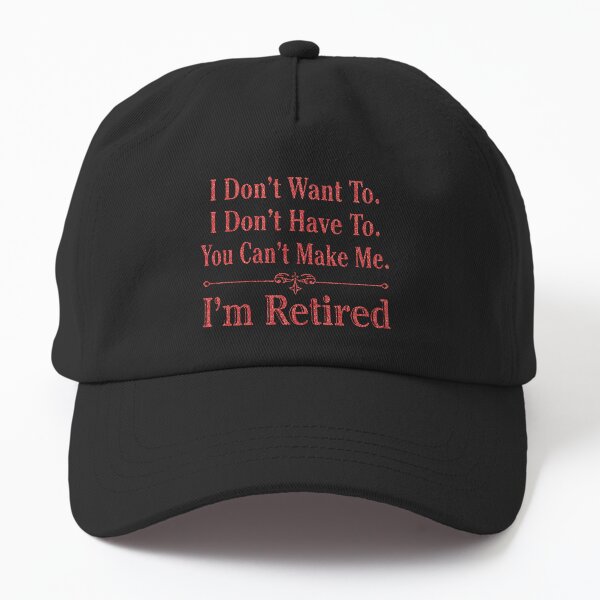  i'm Retired Shirt, Retired T-Shirts, I Dont Want To, I Dont Have To, Cant Make Me, Funny Retired Shirt, Retirement Gift, Teacher Retirement Dad Hat