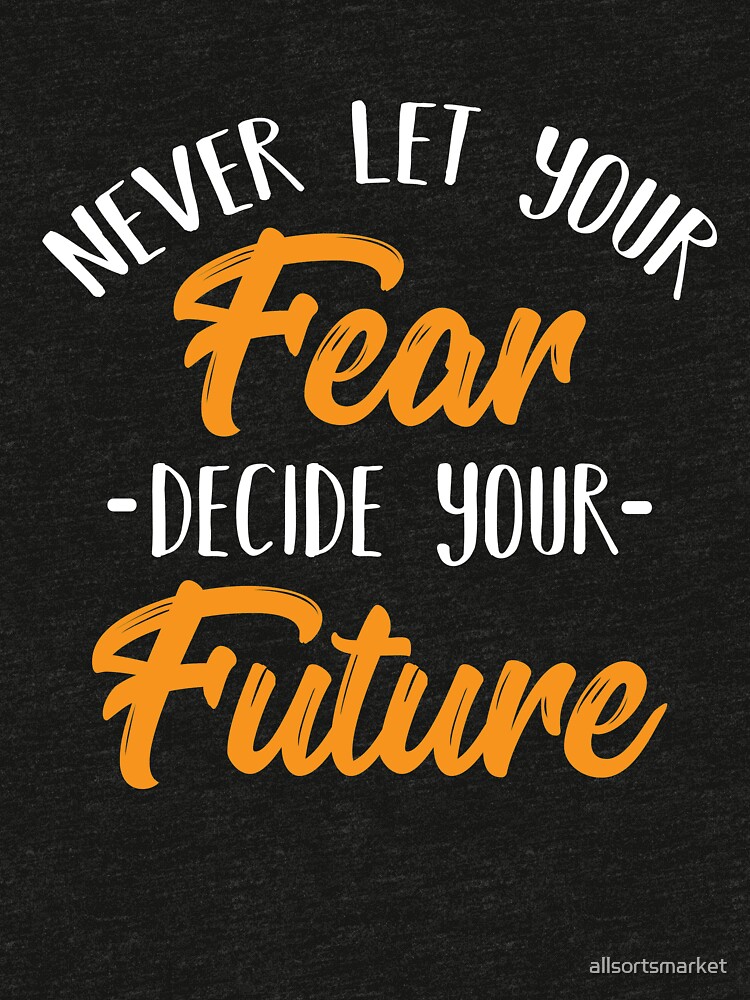never let your fear decide your future