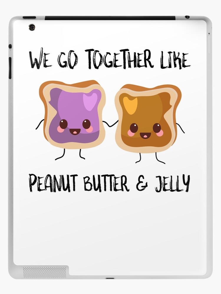 We Go Together Like Peanut Butter And Jelly We Go Together Like Peanut Butter And Jelly