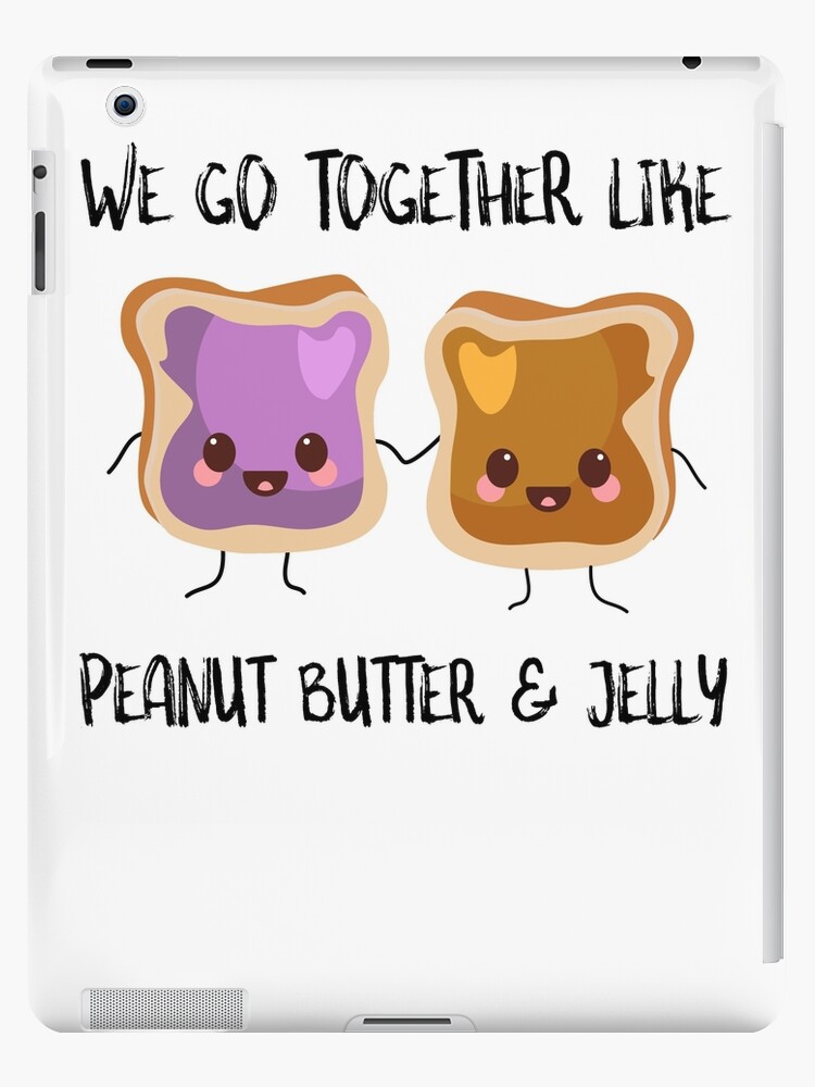 We Go Together Like Peanut Butter And Jelly We Go Together Like Peanut Butter And Jelly