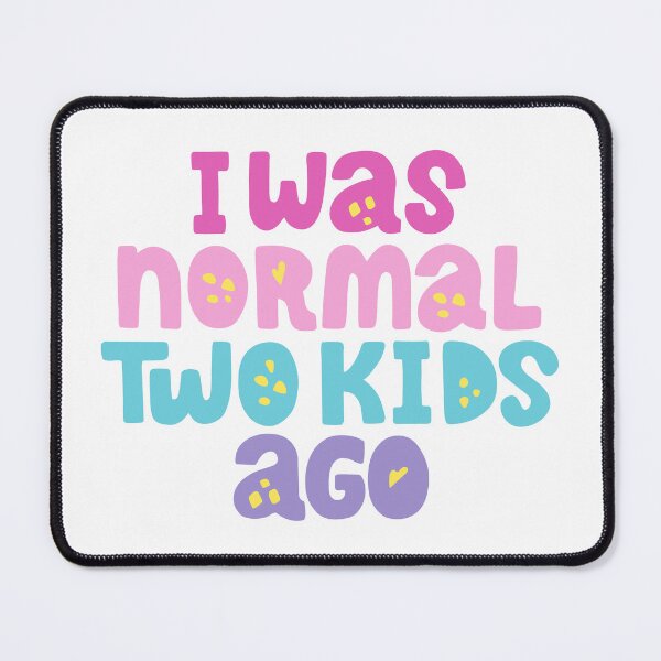 Item preview, I WAS NORMAL TWO KIDS AGO designed and sold by mconant79.