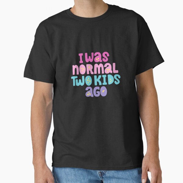 Item preview, I WAS NORMAL TWO KIDS AGO designed and sold by mconant79.