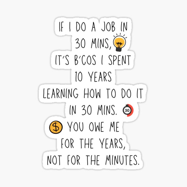 If I do a job in 30 mins, I spent 10 years learning it Sticker