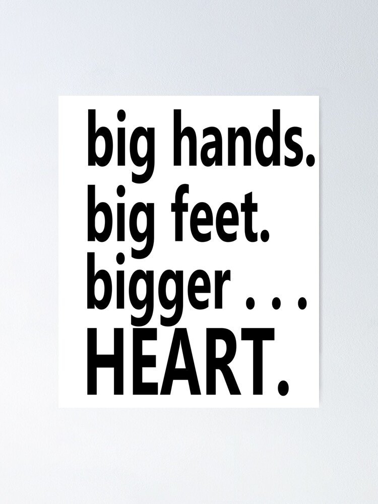 "Big Hands Big Feet Bigger HEART (black)" Poster for Sale by cnkna