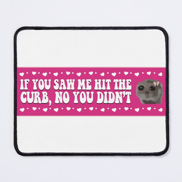 Item preview, If You Saw me Hit The Curb No You Didn't Sad Hamster Meme designed and sold by fanky-bumper.