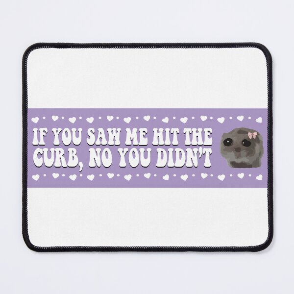Item preview, If You Saw me Hit The Curb No You Didn't Sad Hamster Meme designed and sold by fanky-bumper.