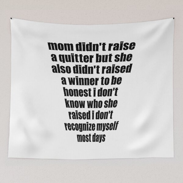 Item preview, mom didn't raise a quitter but she also didn't raise a winner to be honest I don't know who she raised I don't recognize myself most days designed and sold by BritySpear.
