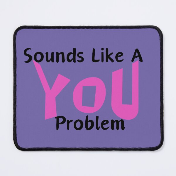 Item preview, Sounds Like a You Problem designed and sold by SaucyHaven.