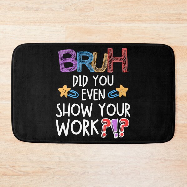 Item preview, Funny Bruh Did You Even Show Your Work Math Teacher Science designed and sold by BunBuntheDog-.
