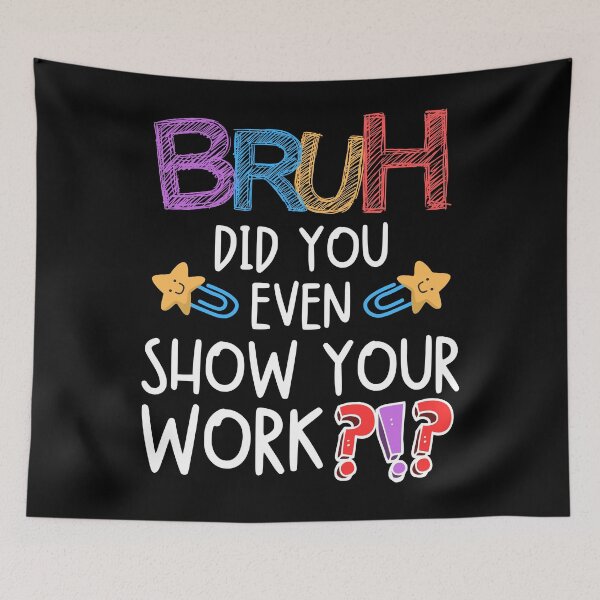 Item preview, Funny Bruh Did You Even Show Your Work Math Teacher Science designed and sold by BunBuntheDog-.