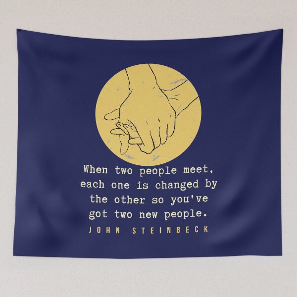 Item preview, John Steinbeck quote: When two people meet, each one is changed by the other so you've got two new people. designed and sold by artbleed.