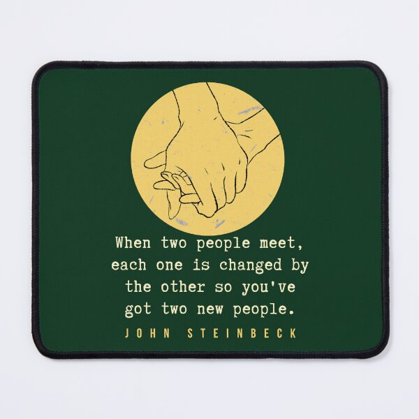 Item preview, John Steinbeck quote: When two people meet, each one is changed by the other so you've got two new people. designed and sold by artbleed.
