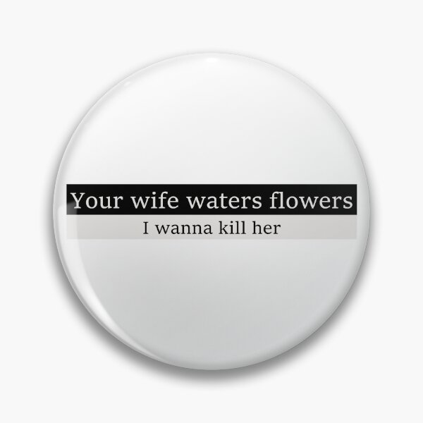 Item preview, Your wife waters flowers, I wanna kill her designed and sold by Aesthetic Crew.