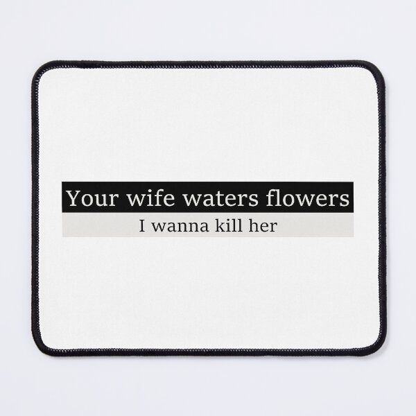 Item preview, Your wife waters flowers, I wanna kill her designed and sold by Aesthetic Crew.