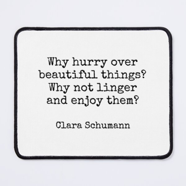 Item preview, Why hurry over beautiful things Why not linger and enjoy them - Composer quote - Clara Schumann designed and sold by Inspirationmotivation.