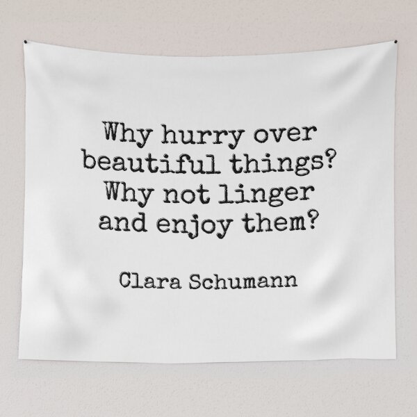 Item preview, Why hurry over beautiful things Why not linger and enjoy them - Composer quote - Clara Schumann designed and sold by Inspirationmotivation.