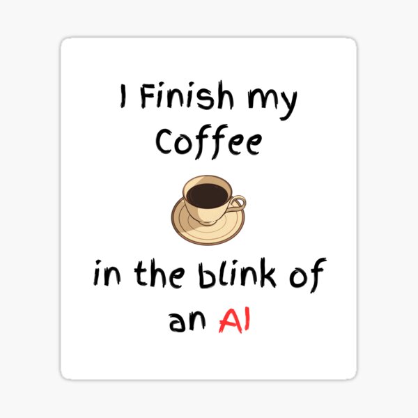 Item preview, I finish my coffee in the blink of an AI designed and sold by Fantazmyc.