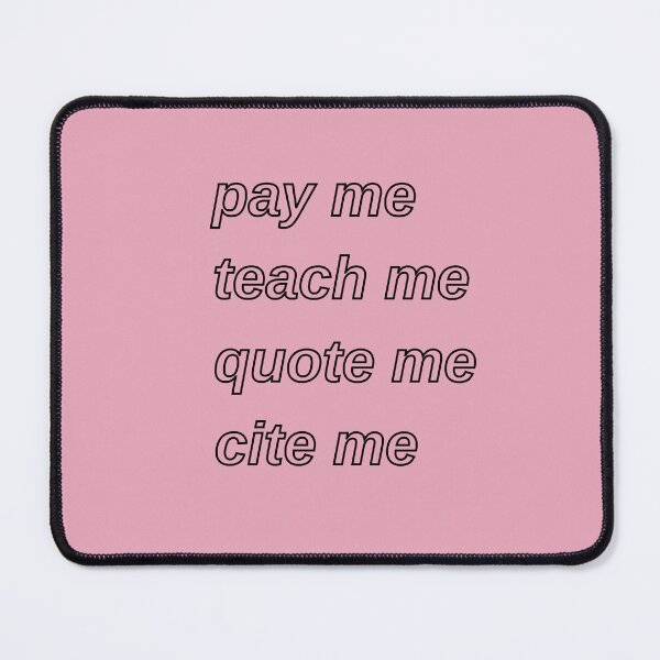 Item preview, Pay Me Teach Me Quote Me Cite Me designed and sold by Devon Spier.