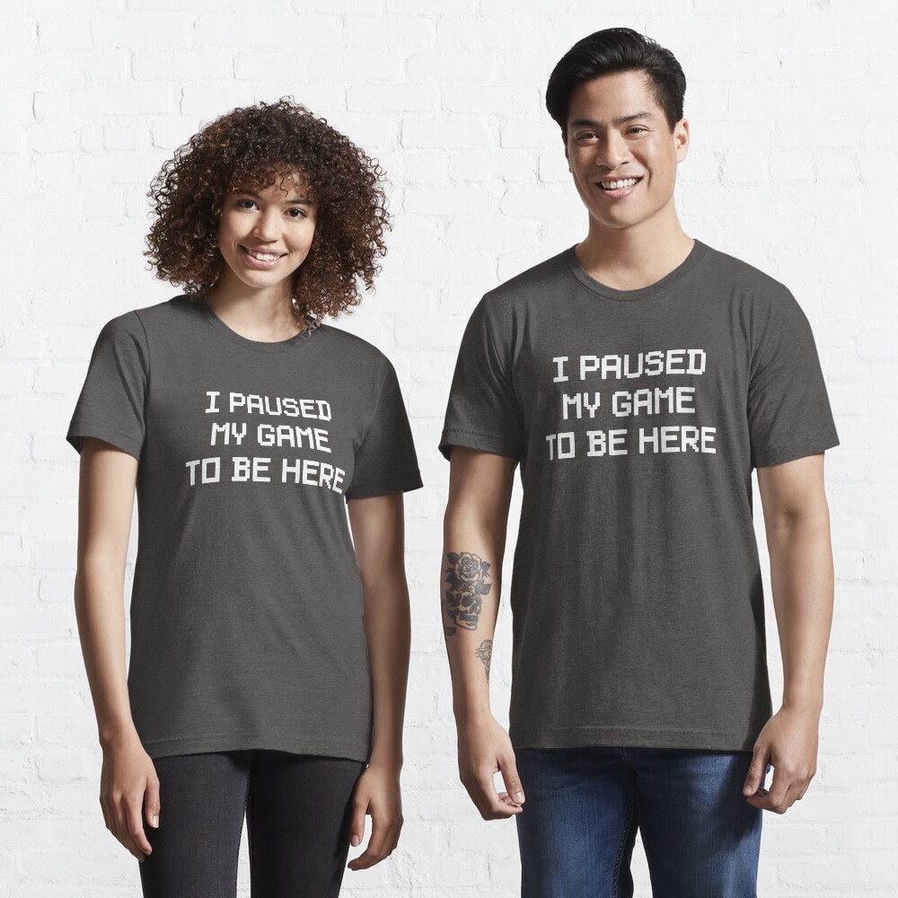 I Paused My Game To Be Here Essential T-Shirt