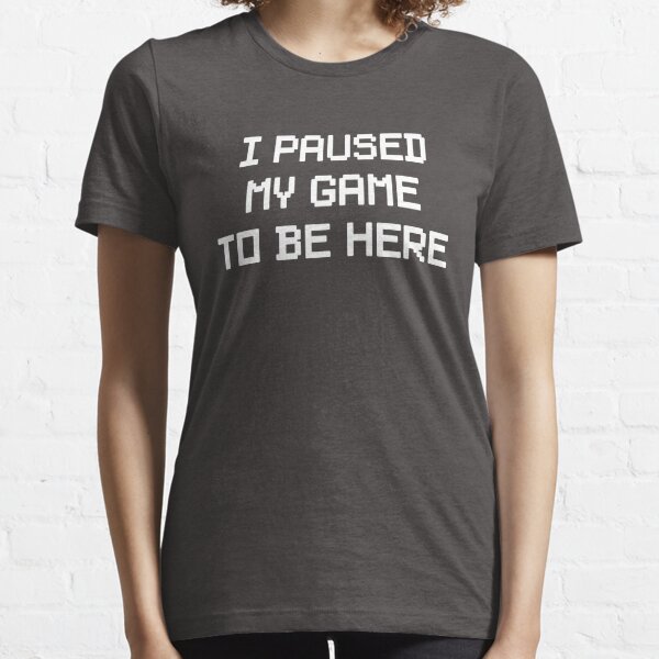 I Paused My Game To Be Here Essential T-Shirt