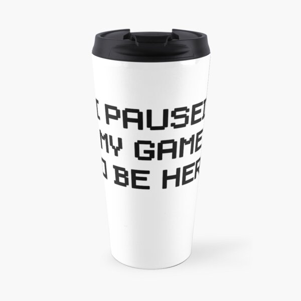 I Paused My Game To Be Here Travel Mug