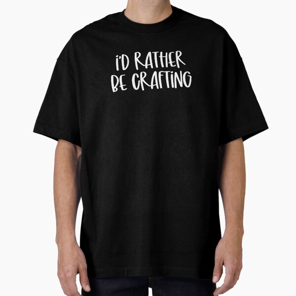 I'd rather be crafting Oversized T-Shirt
