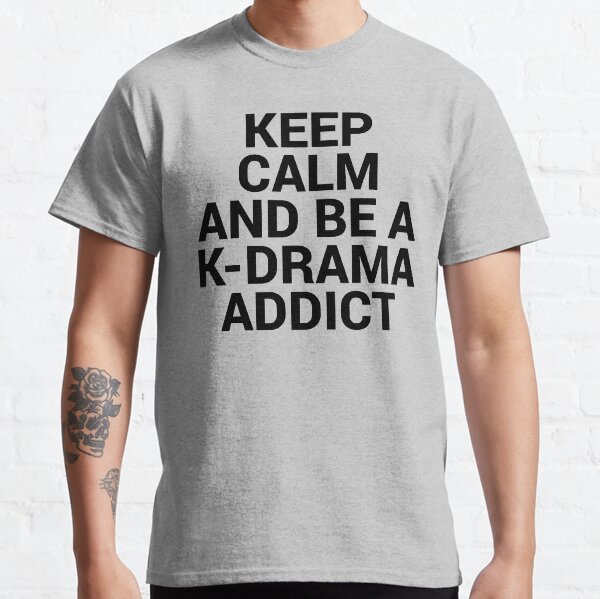 Keep Calm and be a K-Drama Addict 2 Classic T-Shirt