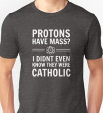 Protons Have Mass? I Didn't Even Know They Were Catholic. Unisex T-Shirt