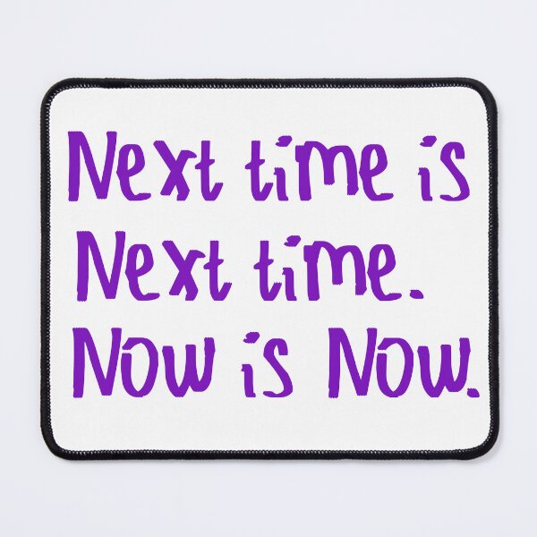 Item preview, Next Time is Next Time. Now is Now. designed and sold by kinpirks.