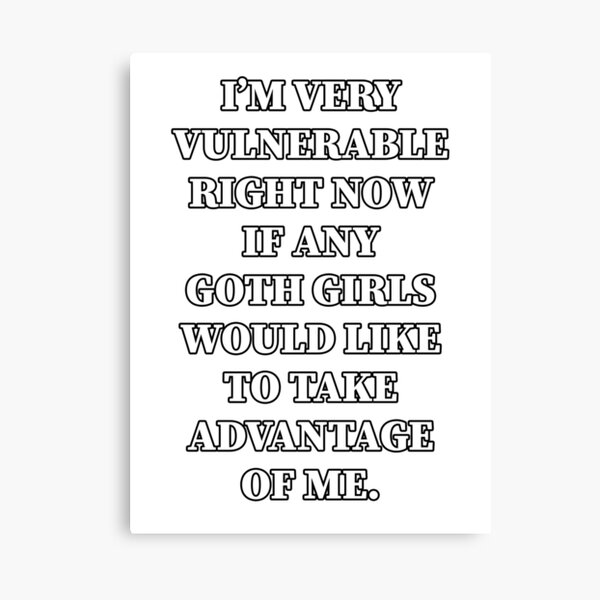 Item preview, I’M VERY VULNERABLE RIGHT NOW IF ANY GOTH GIRLS WOULD LIKE TO TAKE  ADVANTAGE OF ME. | MEME  designed and sold by Artlix Shop.