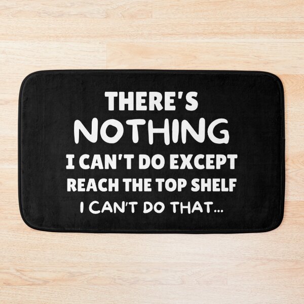 Item preview, There's Nothing I Cant Do Except Reach The Top Shelf Sarcasm designed and sold by elvisg03.