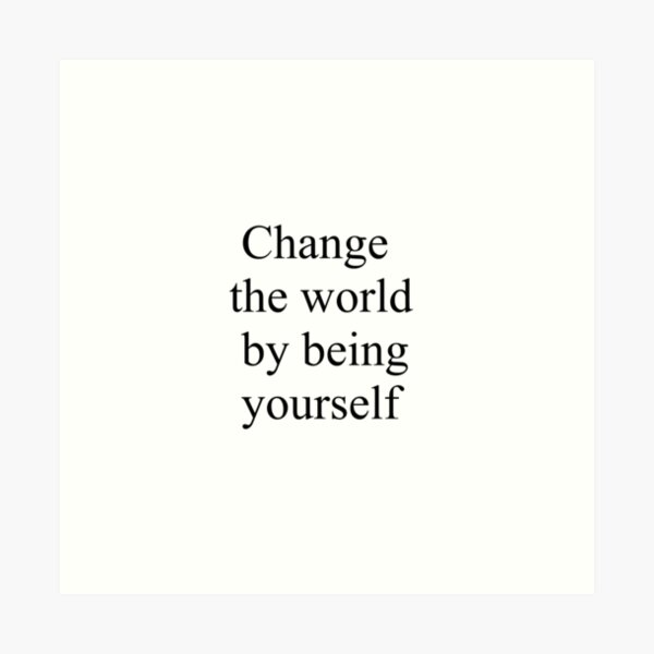 Change the world by being yourself Art Print
