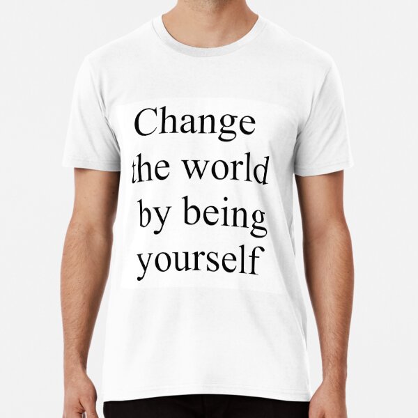 Change the world by being yourself Premium T-Shirt