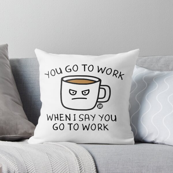 Item preview, YOU GO TO WORK WHEN I SAY COFFEE designed and sold by TODD GOLDMAN.