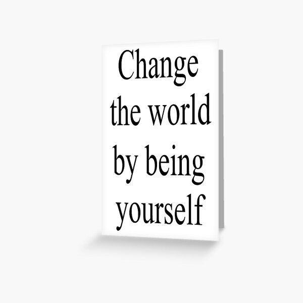 Change the world by being yourself Greeting Card