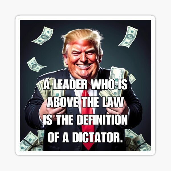 Funny anti Trump T-shirts and stickers: A leader who is above the law is the definition of a dictator. Sticker