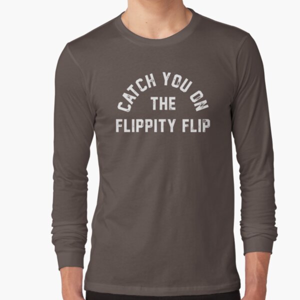 catch you on the flippity flip shirt