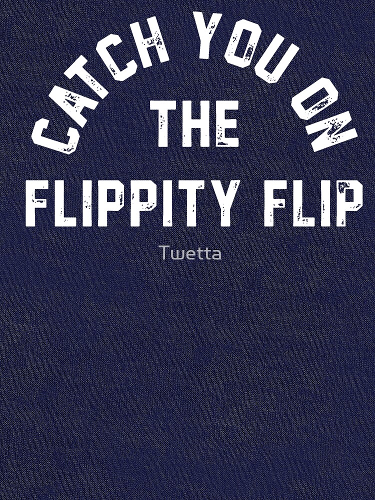 catch you on the flippity flip shirt