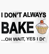 I Don't Always Bake ...Oh Wait, Yes I Do Poster