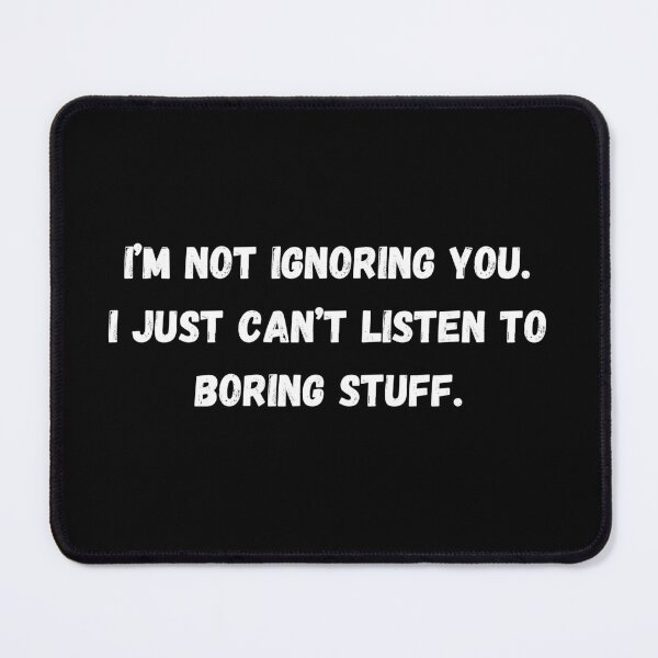 Item preview, I’m not ignoring you. i just can’t listen to boring stuff. designed and sold by P0dEr.