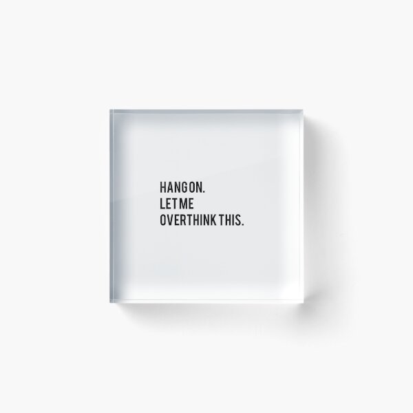 Hang on. Let me overthink this. Acrylic Block