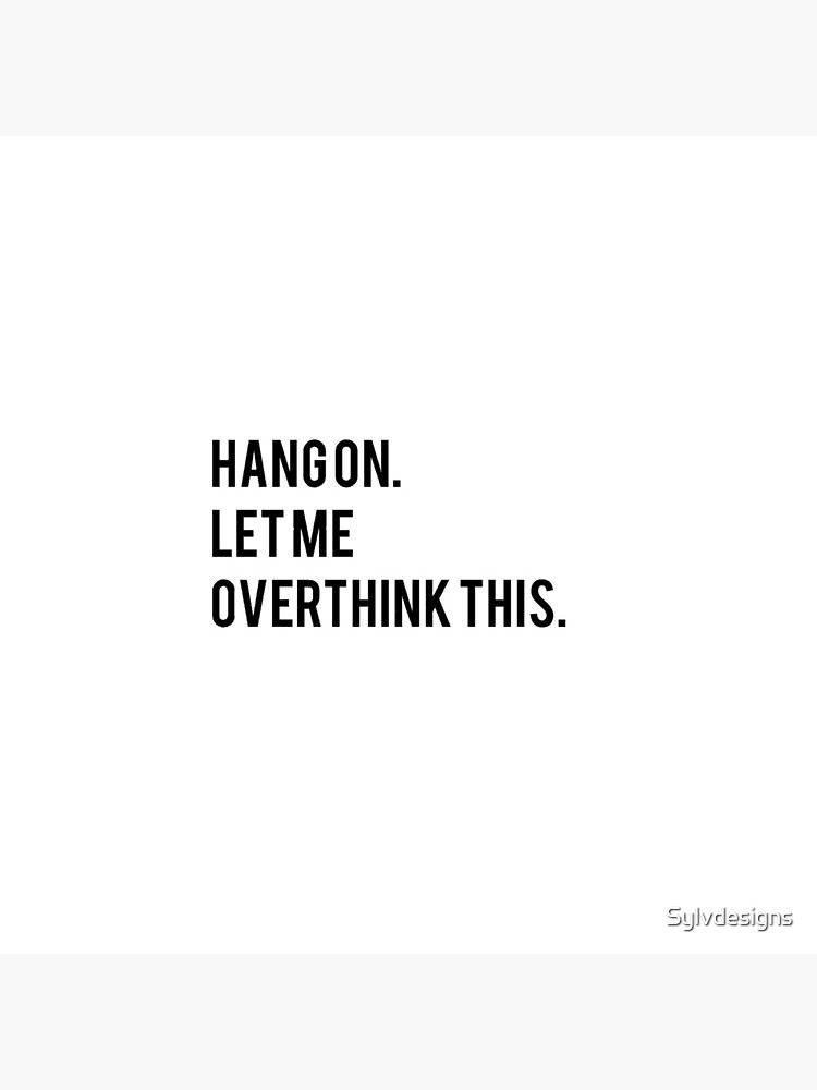 Hang on. Let me overthink this. by Sylvdesigns