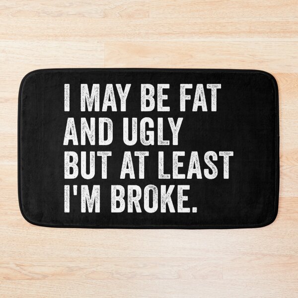 Item preview, I May Be Fat and Ugly but At Least I'm Broke designed and sold by kevzadevinca.